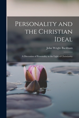 Personality and the Christian Ideal: A Discussion of Personality in the Light of Christianity - Buckham, John Wright