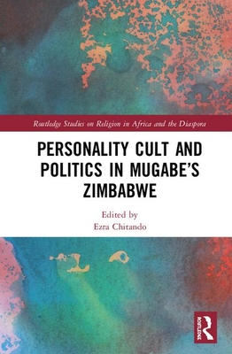 Personality Cult and Politics in Mugabe's Zimbabwe - Chitando, Ezra (Editor)