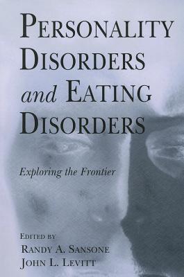 Personality Disorders and Eating Disorders: Exploring the Frontier - Sansone, Randy A., M.D. (Editor), and Levitt, John L., Ph.D. (Editor)