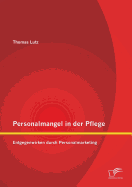 Personalmangel in Der Pflege: Entgegenwirken Durch Personalmarketing - Lutz, Thomas