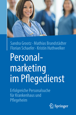 Personalmarketing Im Pflegedienst: Erfolgreiche Personalsuche Fr Krankenhaus Und Pflegeheim - Grootz, Sandra, and Brandstdter, Mathias, and Schaefer, Florian