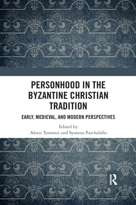 Personhood in the Byzantine Christian Tradition: Early, Medieval, and Modern Perspectives - Torrance, Alexis (Editor), and Paschalidis, Symeon (Editor)