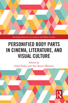 Personified Body Parts in Cinema, Literature, and Visual Culture - Padva, Gilad (Editor), and Koren-Maimon, Yair (Editor)