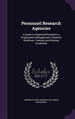 Personnel Research Agencies: A Guide to Organized Research in Employment Management, Industrial Relations, Training, and Working Conditions - United States Bureau of Labor Statistic (Creator)