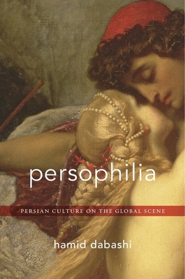 Persophilia: Persian Culture on the Global Scene - Dabashi, Hamid