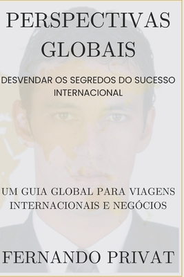 Perspectivas Globais: DESVENDAR OS SEGREDOS DO SUCESSO INTERNACIONAL: Um guia global para viagens internacionais e neg?cios - Privat, Fernando