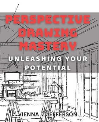 Perspective Drawing Mastery: Unleashing Your Potential: Unlocking the Secrets of Perspective Drawing for Artistic Success - Z Jefferson, Vienna