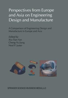Perspectives from Europe and Asia on Engineering Design and Manufacture: A Comparison of Engineering Design and Manufacture in Europe and Asia - Xiu-Tian Yan (Editor), and Cheng-Yu Jiang (Editor), and Juster, Neal P (Editor)