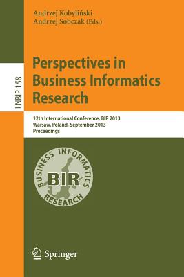 Perspectives in Business Informatics Research: 12th International Conference, BIR 2013, Warsaw, Poland, September 23-25, 2013, Proceedings - Kobylinski, Andrzej (Editor), and Sobczak, Andrzej (Editor)