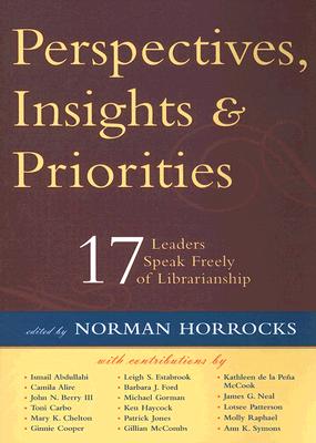 Perspectives, Insights, & Priorities: 17 Leaders Speak Freely of Librarianship - Horrocks, Norman (Editor)