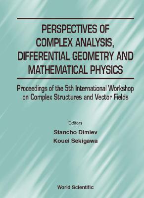 Perspectives of Complex Analysis, Differential Geometry and Mathematical Physics - Proceedings of the 5th International Workshop on Complex Structures and Vector Fields - Dimiev, Stancho (Editor), and Sekigawa, Kouei (Editor)