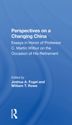 Perspectives On A Changing China: Essays In Honor Of Professor C. Martin Wilbur - Fogel, Joshua, and Rowe, William T.