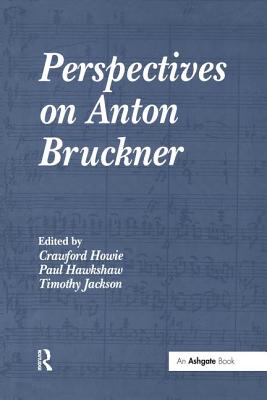 Perspectives on Anton Bruckner - Howie, Crawford (Editor), and Hawkshaw, Paul (Editor), and Jackson, Timothy (Editor)