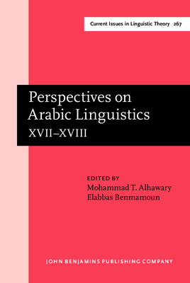 Perspectives on Arabic Linguistics: Papers from the Annual Symposium on Arabic Linguistics. Volume XVII-XVIII: Alexandria, 2003 and Norman, Oklahoma 2004 - Alhawary, Mohammad T (Editor), and Benmamoun, Elabbas (Editor)