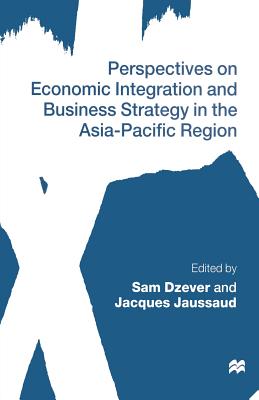 Perspectives on Economic Integration and Business Strategy in the Asia-Pacific Region - Dzever, Sam (Editor), and Jaussaud, Jacques (Editor)