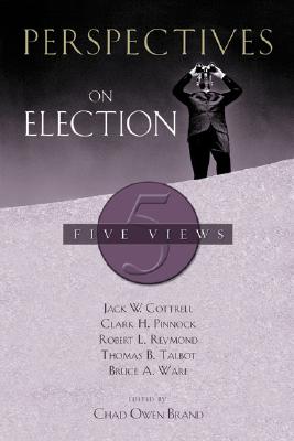 Perspectives on Election - Brand, Chad (Editor), and Cottrell, Jack W, Th.D. (Contributions by), and Pinnock, Clark H (Contributions by)