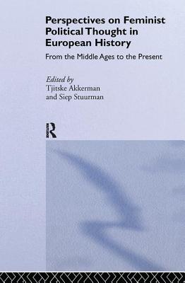 Perspectives on Feminist Political Thought in European History: From the Middle Ages to the Present - Akkerman, Tjitske (Editor), and Stuurman, Siep (Editor)