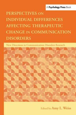 Perspectives on Individual Differences Affecting Therapeutic Change in Communication Disorders - Weiss, Amy L, Ph.D. (Editor)