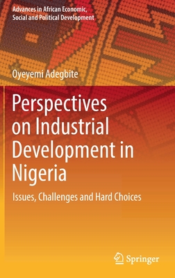 Perspectives on Industrial Development in Nigeria: Issues, Challenges and Hard Choices - Adegbite, Oyeyemi