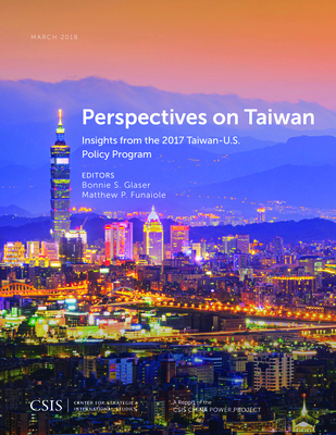 Perspectives on Taiwan: Insights from the 2017 Taiwan-U.S. Policy Program - Glaser, Bonnie S. (Editor), and Funaiole, Matthew P. (Editor)