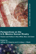 Perspectives on the U.S.-Mexico Soccer Rivalry: Passion and Politics in Red, White, Blue, and Green