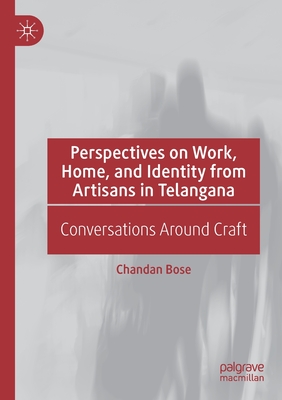 Perspectives on Work, Home, and Identity from Artisans in Telangana: Conversations Around Craft - Bose, Chandan