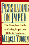 Persuading on Paper: The Complete Guide to Writing Copy That Pulls in Business