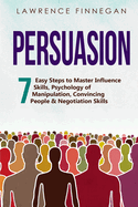 Persuasion: 7 Easy Steps to Master Influence Skills, Psychology of Manipulation, Convincing People & Negotiation Skills