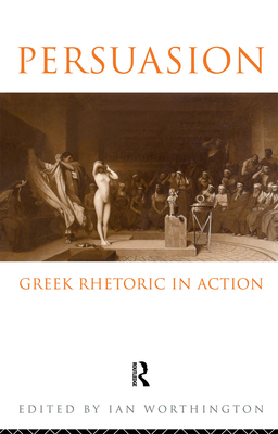 Persuasion: Greek Rhetoric in Action - Worthington, Ian (Editor)