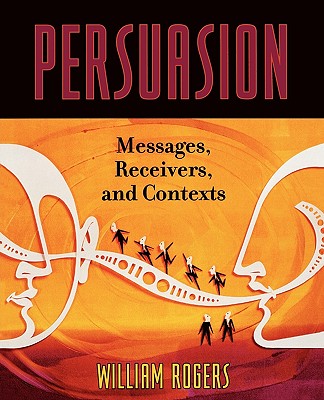 Persuasion: Messages, Receivers, and Contexts - Rogers, William