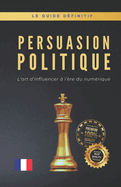 Persuasion Politique: L'art d'influencer ? l'?re du num?rique