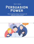 Persuasion Power: Master the Brain-Based Techniques for Effective Communication
