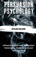 Persuasion Psychology: Influence People with Persuasion Techniques, Mind Control and NLP Secrets