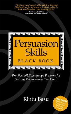 Persuasion Skills Black Book: Practical NLP Language Patterns for Getting The Response You Want - Basu, Rintu, and Jenkins, Debbie (Editor)