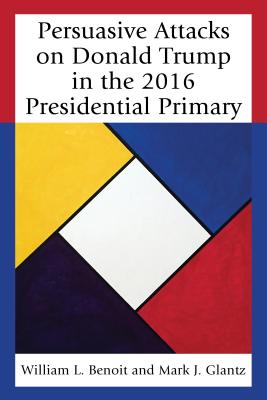 Persuasive Attacks on Donald Trump in the 2016 Presidential Primary - Benoit, William L., and Glantz, Mark J.