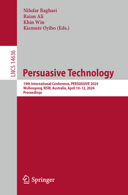 Persuasive Technology: 19th International Conference, PERSUASIVE 2024, Wollongong, NSW, Australia, April 10-12, 2024, Proceedings - Baghaei, Nilufar (Editor), and Ali, Raian (Editor), and Win, Khin (Editor)