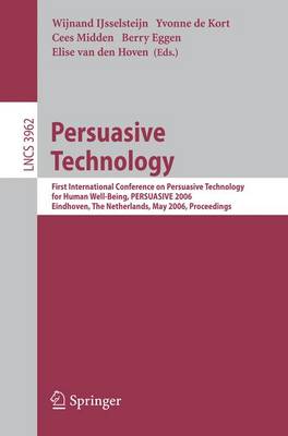 Persuasive Technology: First International Conference on Persuasive Technology for Human Well-Being, Persuasive 2006, Eindhoven, the Netherlands, May 18-19, 2006, Proceedings - Ijsselsteijn, Wijnand (Editor), and de Kort, Yvonne (Editor), and Midden, Cees (Editor)