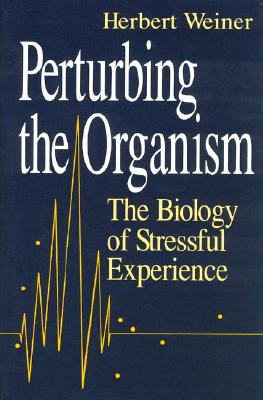 Perturbing the Organism: The Biology of Stressful Experience - Weiner, Herbert