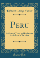 Peru: Incidents of Travel and Exploration in the Land of the Incas (Classic Reprint)