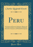 Peru: Its Former and Present Civilisation, History and Existing Conditions, Topography, and Natural Resources, Commerce and General Development (Classic Reprint)