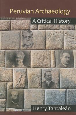 Peruvian Archaeology: A Critical History - Tantalen, Henry