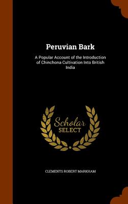 Peruvian Bark: A Popular Account of the Introduction of Chinchona Cultivation Into British India - Markham, Clements Robert, Sir