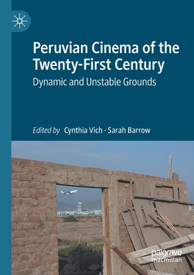 Peruvian Cinema of the Twenty-First Century: Dynamic and Unstable Grounds - Vich, Cynthia (Editor), and Barrow, Sarah (Editor)