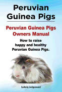 Peruvian Guinea Pigs. Peruvian Guinea Pigs Owners Manual. How to Raise Happy and Healthy Peruvian Guinea Pigs.