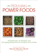 Peruvian Power Foods: 18 Superfoods, 101 Recipes, and Anti-Aging Secrets from the Amazon to the Andes