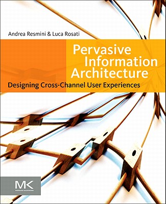 Pervasive Information Architecture: Designing Cross-Channel User Experiences - Resmini, Andrea, and Rosati, Luca