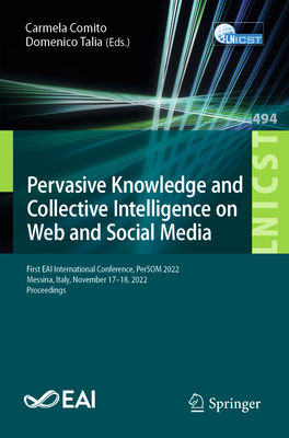 Pervasive Knowledge and Collective Intelligence on Web and Social Media: First EAI International Conference, PerSOM 2022, Messina, Italy, November 17-18, 2022, Proceedings - Comito, Carmela (Editor), and Talia, Domenico (Editor)