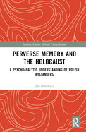 Perverse Memory and the Holocaust: A Psychoanalytic Understanding of Polish Bystanders