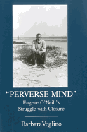 Perverse Mind: Eugene O'Neill's Struggle with Closure - Voglino, Barbara, and Naydan, Michael (Translated by), and Wachtel, Andrew (Translated by)