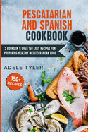 Pescatarian And Spanish Cookbook: 2 Books In 1: Over 150 Easy Recipes For Preparing Healthy Mediterranean Food